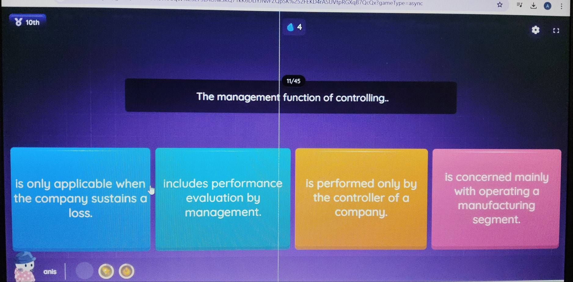 2QpSK%252FEKD4rASUVtpRGXqB7QcQx?gameType=async
810th
4
11/45
The management function of controlling..
is only applicable when includes performance is performed only by
is concerned mainly
the company sustains a evaluation by the controller of a
with operating a
loss. management. company.
manufacturing
segment.