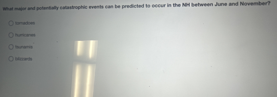 What major and potentially catastrophic events can be predicted to occur in the NH between June and November?
tornadoes
hurricanes
tsunamis
blizzards
