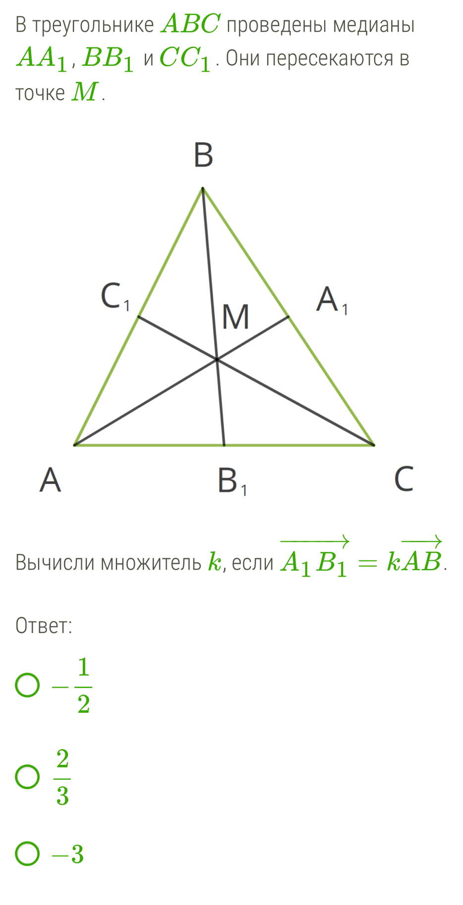 В треугольнике ABС проведень медиань|
AA_1,BB_1 CC_1. Они пересекаются в
toчke М.
Вычисли множитель ん, если vector A_1B_1=kvector AB.
Otbet:
- 1/2 
 2/3 
-3