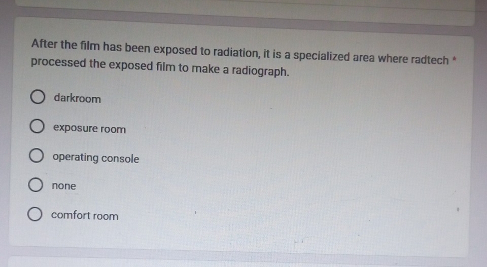 After the film has been exposed to radiation, it is a specialized area where radtech *
processed the exposed film to make a radiograph.
darkroom
exposure room
operating console
none
comfort room