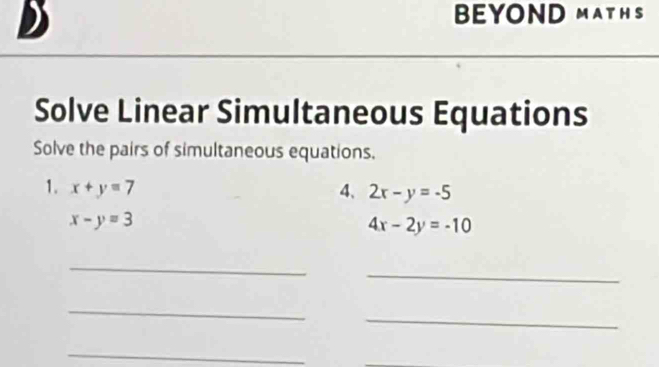 BEYOND MAT HS 
Solve Linear Simultaneous Equations 
Solve the pairs of simultaneous equations. 
1. x+y=7 4、 2x-y=-5
x-y=3
4x-2y=-10
_ 
_ 
_ 
_ 
_ 
_