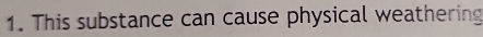 This substance can cause physical weathering