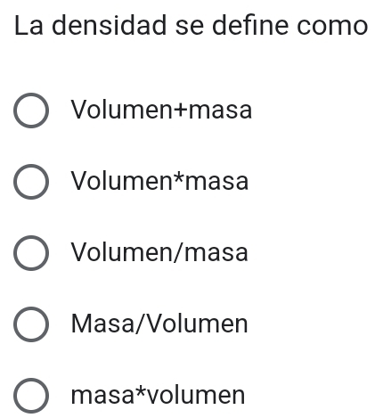 La densidad se define como
Volumen+masa
Volumen*masa
Volumen/masa
Masa/Volumen
masa*volumen