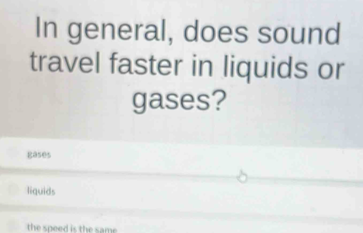 In general, does sound
travel faster in liquids or
gases?
gases
liquids
the speed is the same