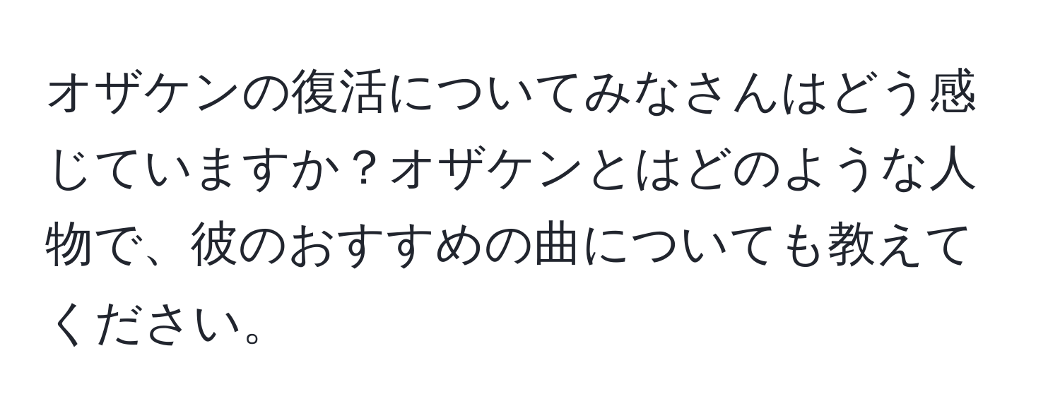 オザケンの復活についてみなさんはどう感じていますか？オザケンとはどのような人物で、彼のおすすめの曲についても教えてください。