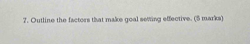 Outline the factors that make goal setting effective. (5 marks)