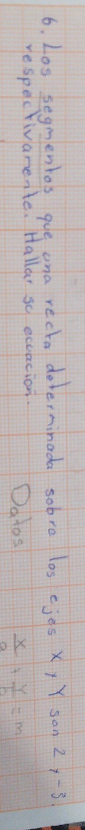 Los segmentos gue ona recta determinada sobre los ejes x, Y son 2y-3
respectivarente. Hallar so ecuacion. 
Datos
 x/9 + y/10 =m