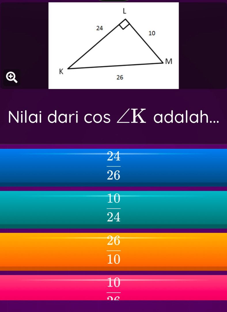 Nilai dari cos ∠ K adalah...
 24/26 
 10/24 
 26/10 
 10/AA 