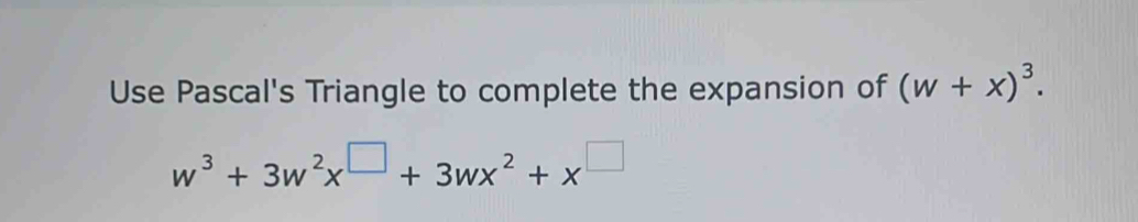 Use Pascal's Triangle to complete the expansion of (w+x)^3.
w^3+3w^2x^(□)+3wx^2+x^(□)