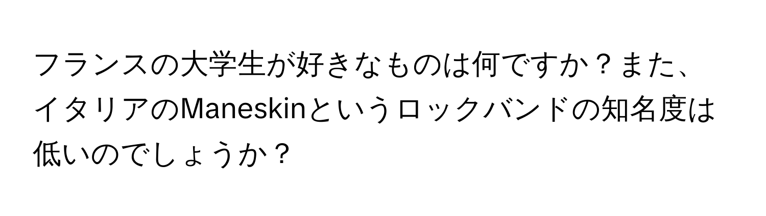 フランスの大学生が好きなものは何ですか？また、イタリアのManeskinというロックバンドの知名度は低いのでしょうか？