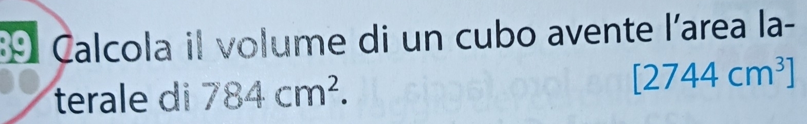 Calcola il volume di un cubo avente l'area la- 
terale di 784cm^2.
[2744cm^3]