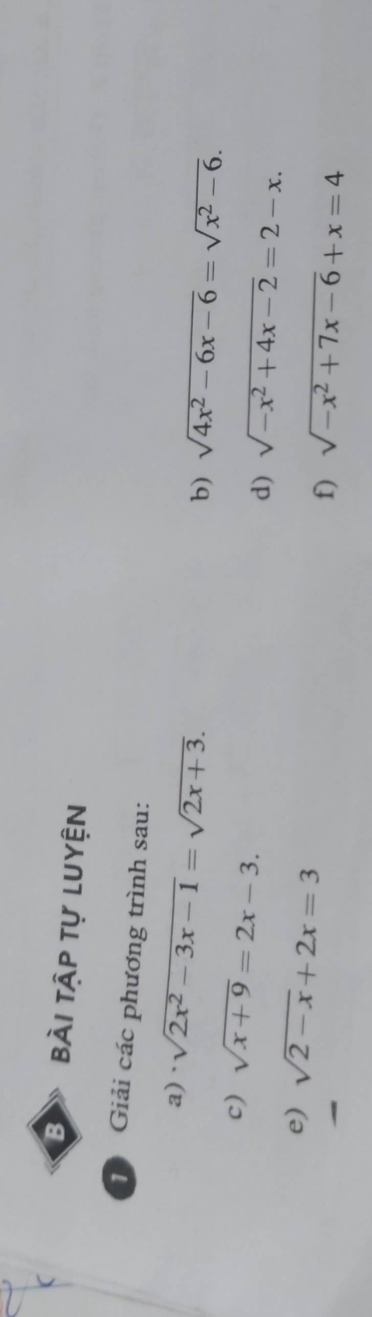 bài tập tự luyện 
1 Giải các phương trình sau: 
a) · sqrt(2x^2-3x-1)=sqrt(2x+3). 
b) sqrt(4x^2-6x-6)=sqrt(x^2-6). 
c) sqrt(x+9)=2x-3. 
d) sqrt(-x^2+4x-2)=2-x. 
e) sqrt(2-x)+2x=3
a 
f) sqrt(-x^2+7x-6)+x=4