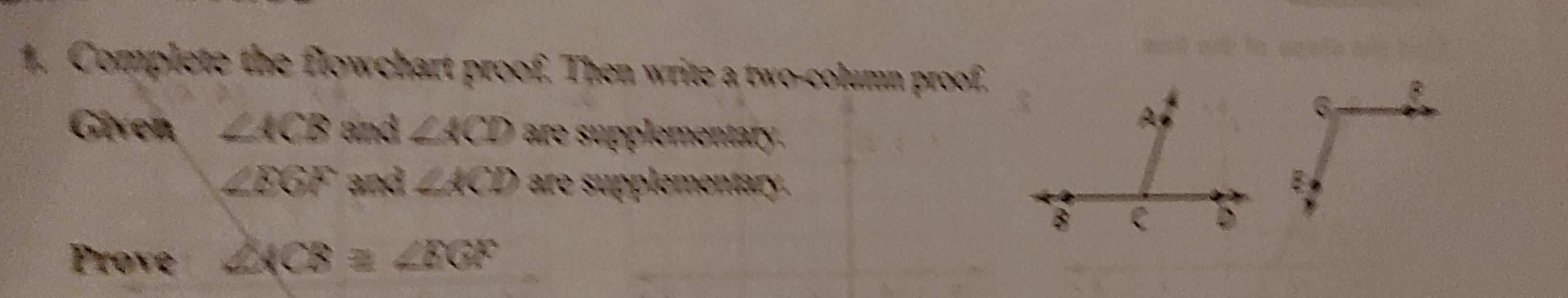 Complete the flowchart proof. Then write a two-column proof. 
Given ∠ ACB and ∠ ACD are supplementary.
∠ BGF and ∠ ACD are supplementary. 
Prove ∠ KCB≌ ∠ ECF