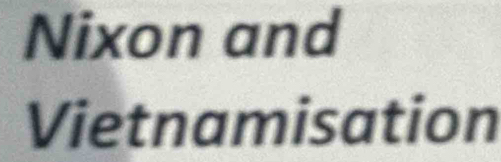 Nixon and 
Vietnamisation