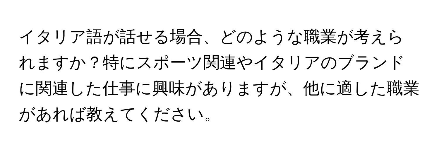 イタリア語が話せる場合、どのような職業が考えられますか？特にスポーツ関連やイタリアのブランドに関連した仕事に興味がありますが、他に適した職業があれば教えてください。