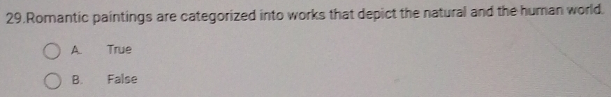 Romantic paintings are categorized into works that depict the natural and the human world.
A. True
B. False