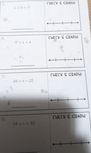 CHECK & GRAPH:
x+5=11
_ 
9. CHECK & GRAPH:
17=x+4
_ 
11. CHECK & GRAPH:
46=x-22
_ 
13. CHECK & GRAPH:
54=x+33