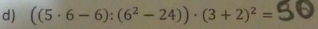 ((5· 6-6):(6^2-24))· (3+2)^2=