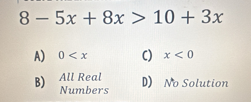 8-5x+8x>10+3x
C)
A) 0 x<0</tex>
B) All Real
D) No Solution
Numbers