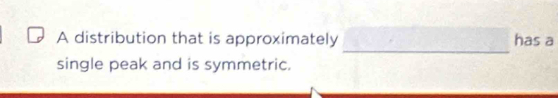 A distribution that is approximately has a 
single peak and is symmetric.