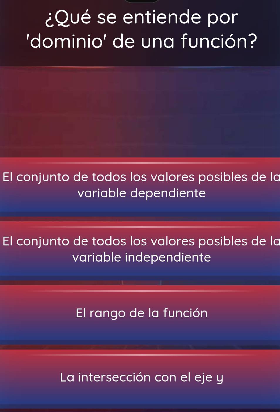 ¿Qué se entiende por
'dominio' de una función?
El conjunto de todos los valores posibles de la
variable dependiente
El conjunto de todos los valores posibles de la
variable independiente
El rango de la función
La intersección con el eje y