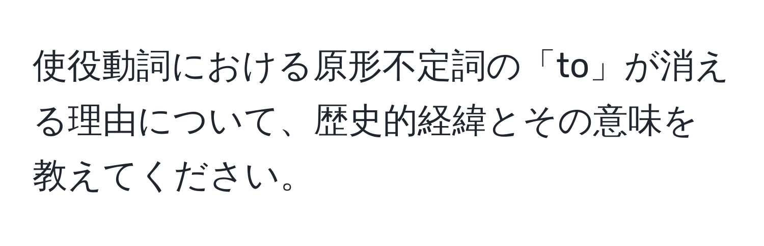 使役動詞における原形不定詞の「to」が消える理由について、歴史的経緯とその意味を教えてください。