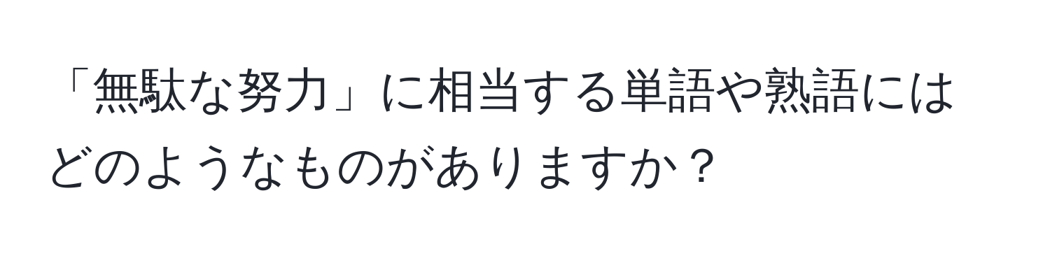 「無駄な努力」に相当する単語や熟語にはどのようなものがありますか？