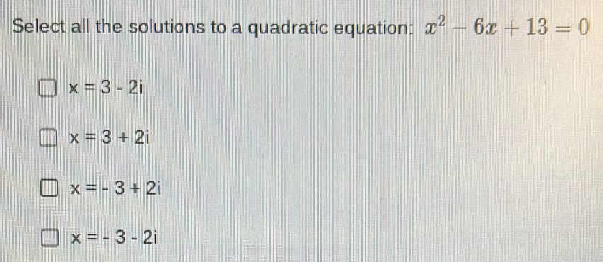 Select all the solutions to a quadratic equation: x^2-6x+13=0
x=3-2i
x=3+2i
x=-3+2i
x=-3-2i