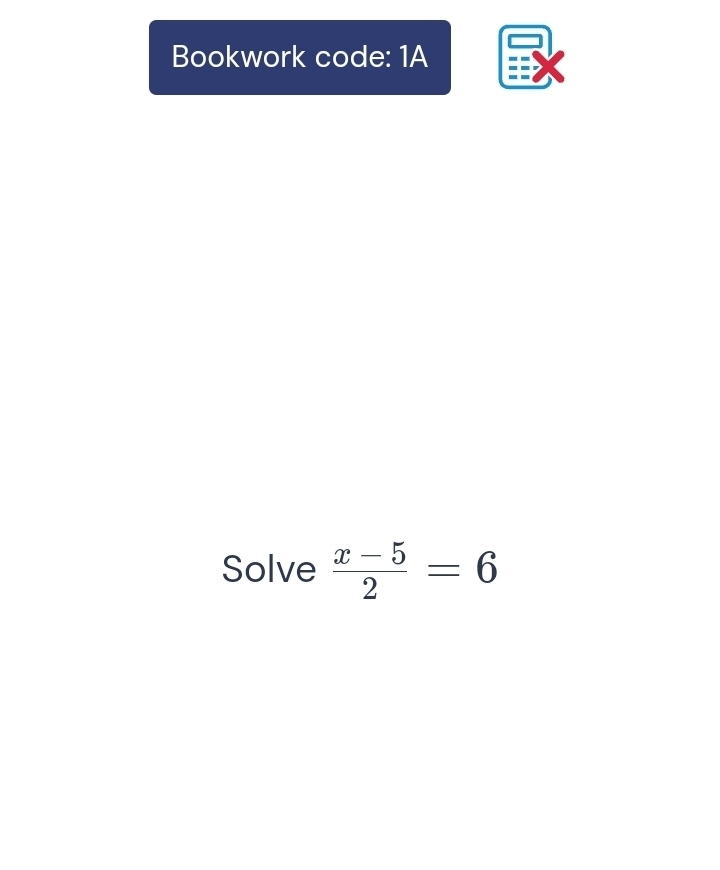 Bookwork code: 1A 
Solve  (x-5)/2 =6