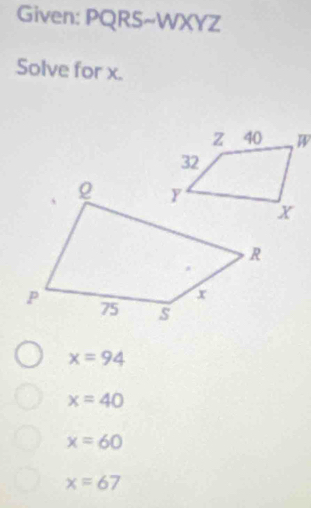 Given: PQRS~WXYZ
Solve for x.
x=94
x=40
x=60
x=67