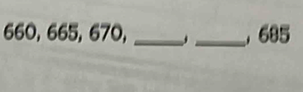 660, 665, 670, __, 685
j