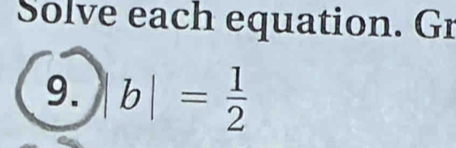 Solve each equation. Gr 
9. b|= 1/2 