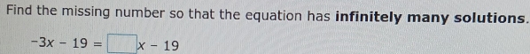 Find the missing number so that the equation has infinitely many solutions.
-3x-19=□ x-19