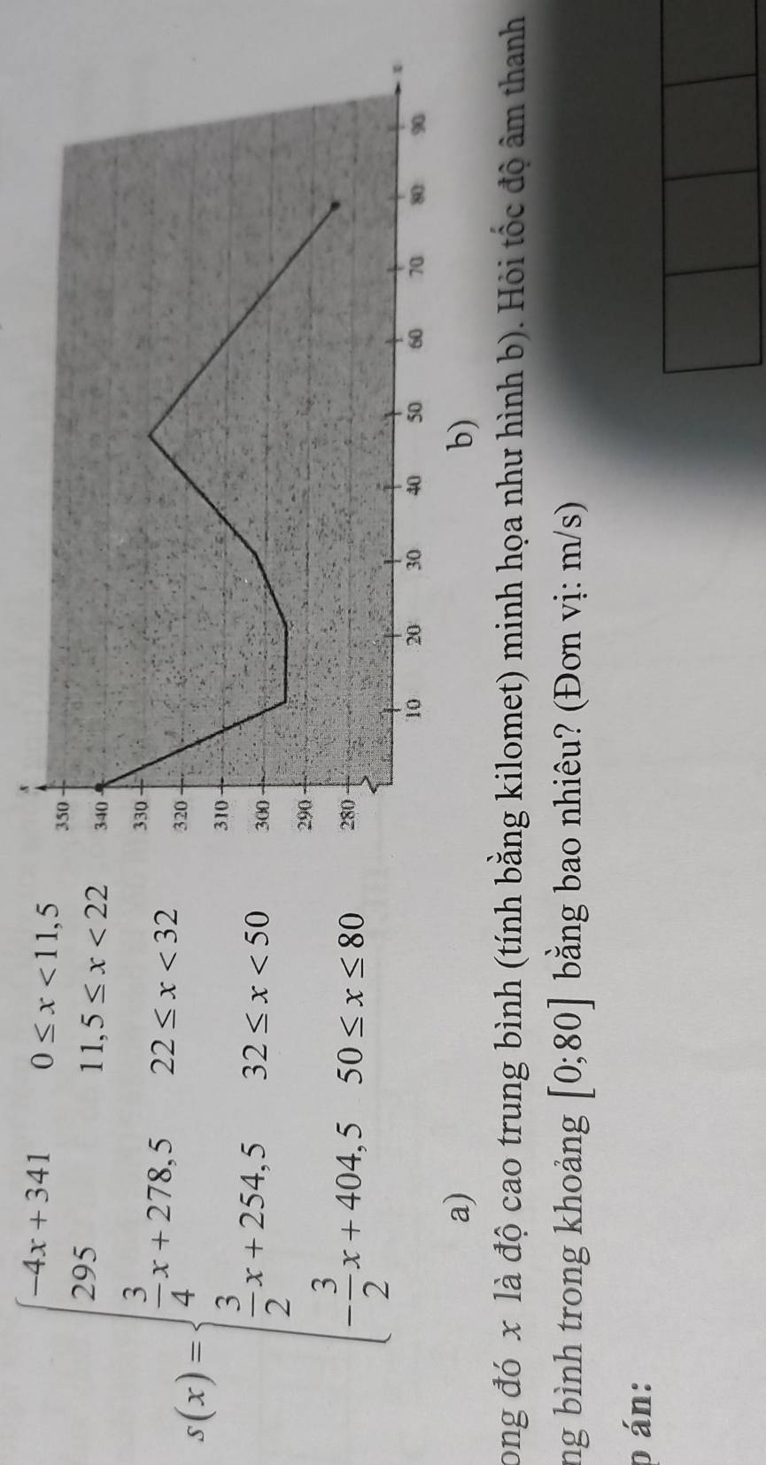 beginarrayr □ ,75,36,9,5 25,3550, 12,-9,35,33,32,·s ,40 1,28100&50·s =1 ·s ,184,3,5endarray.
a) 
long đó x là độ cao trung bình (tính bằng kilomet) minh họa như hình b). Hỏi tốc độ âm thanh 
ng bình trong khoảng [0;80] bằng bao nhiêu? (Đơn vị: m/s) 
p án: