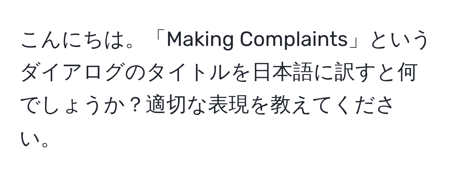 こんにちは。「Making Complaints」というダイアログのタイトルを日本語に訳すと何でしょうか？適切な表現を教えてください。