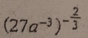 (27a^(-3))^- 2/3 