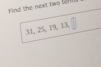 Find the next two terl
31, 25, 19, 13,