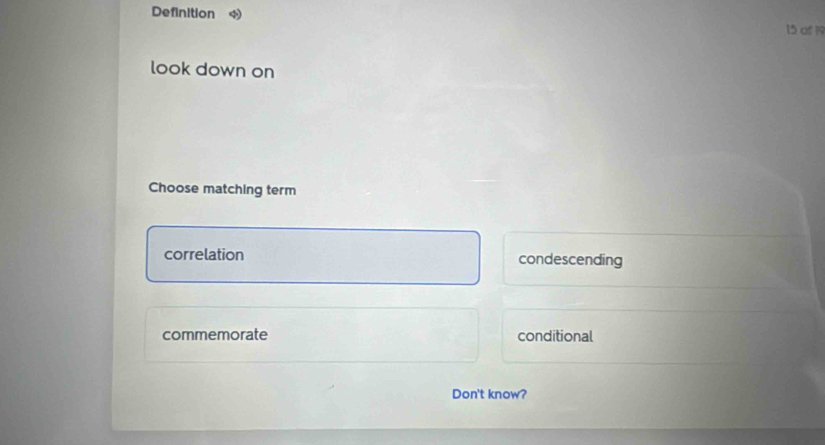 Definition 15 of 19
look down on
Choose matching term
correlation condescending
commemorate conditional
Don't know?