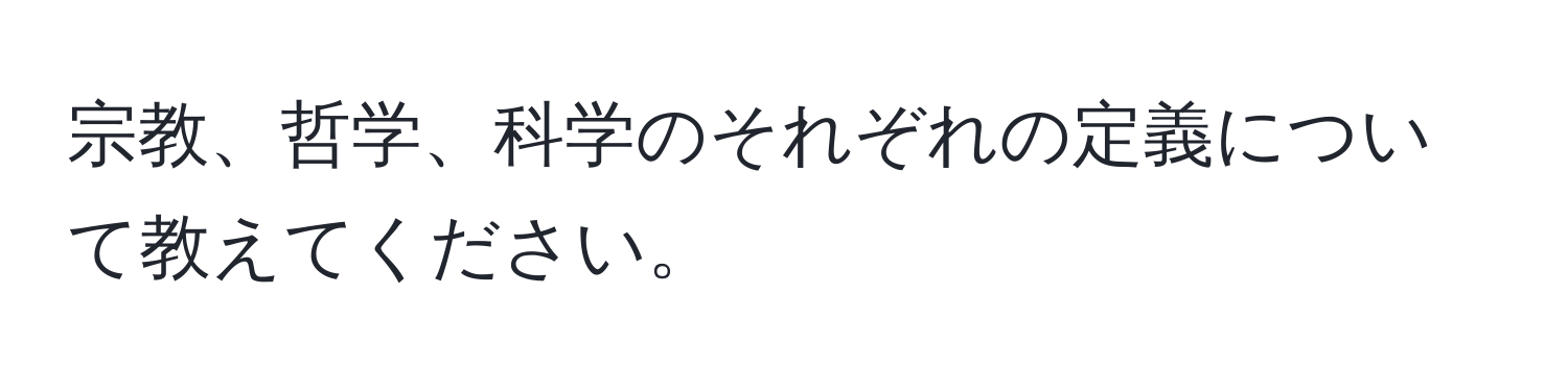 宗教、哲学、科学のそれぞれの定義について教えてください。