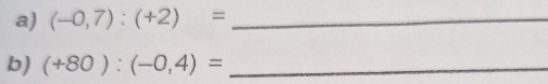 (-0,7):(+2)= _ 
b) (+80):(-0,4)= _