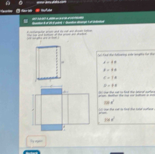 favorites New tas
GEN 3 6-GE3 4 MNM anLA-4-SA-o 3-G F NG
Geention 8 of 20 () painty 1 Guention knemps 1 of Uneked
A rortanguiae gro and to ne are droe beve .
Hhe top and horoe of the priom are choted.
thi lenghhs are in teat 
(#) Find the fullowing side leugths for the
A=48
S=98
C=28
D=98
2) Use the net to find the lateral surtace
grom. Nother the top nor bottom is wns
720s^2
em . (1) Use the net to find the totel surfase
214n^2
Try rey
