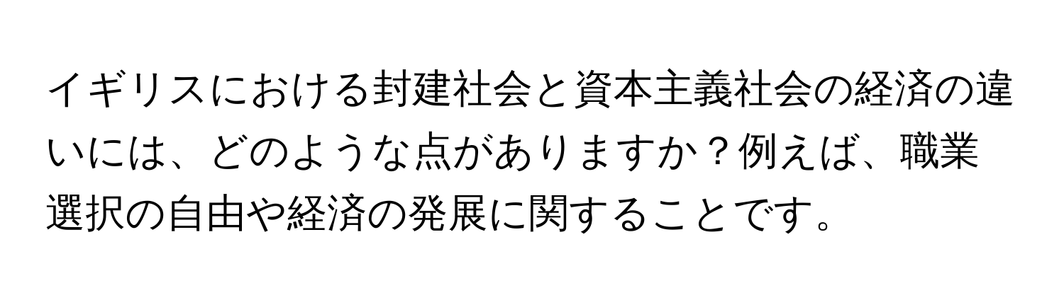 イギリスにおける封建社会と資本主義社会の経済の違いには、どのような点がありますか？例えば、職業選択の自由や経済の発展に関することです。