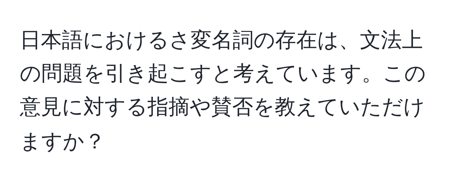 日本語におけるさ変名詞の存在は、文法上の問題を引き起こすと考えています。この意見に対する指摘や賛否を教えていただけますか？