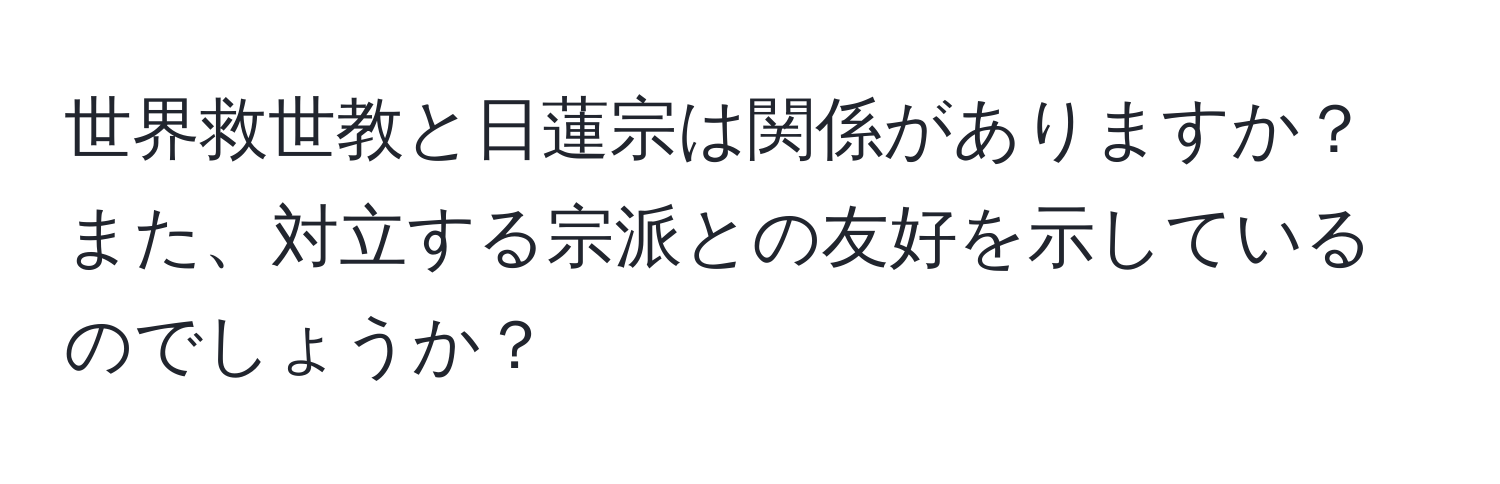 世界救世教と日蓮宗は関係がありますか？また、対立する宗派との友好を示しているのでしょうか？