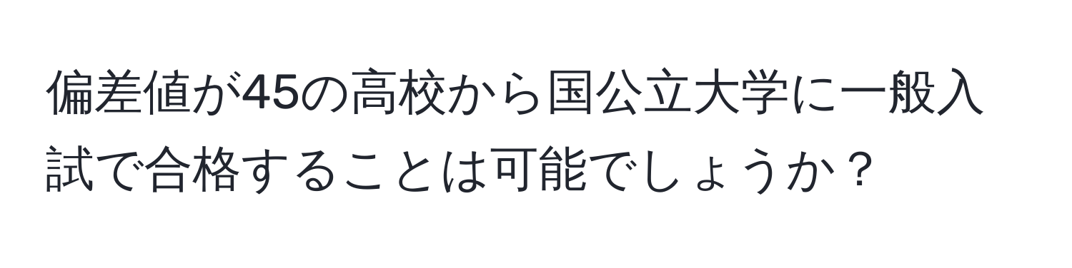 偏差値が45の高校から国公立大学に一般入試で合格することは可能でしょうか？