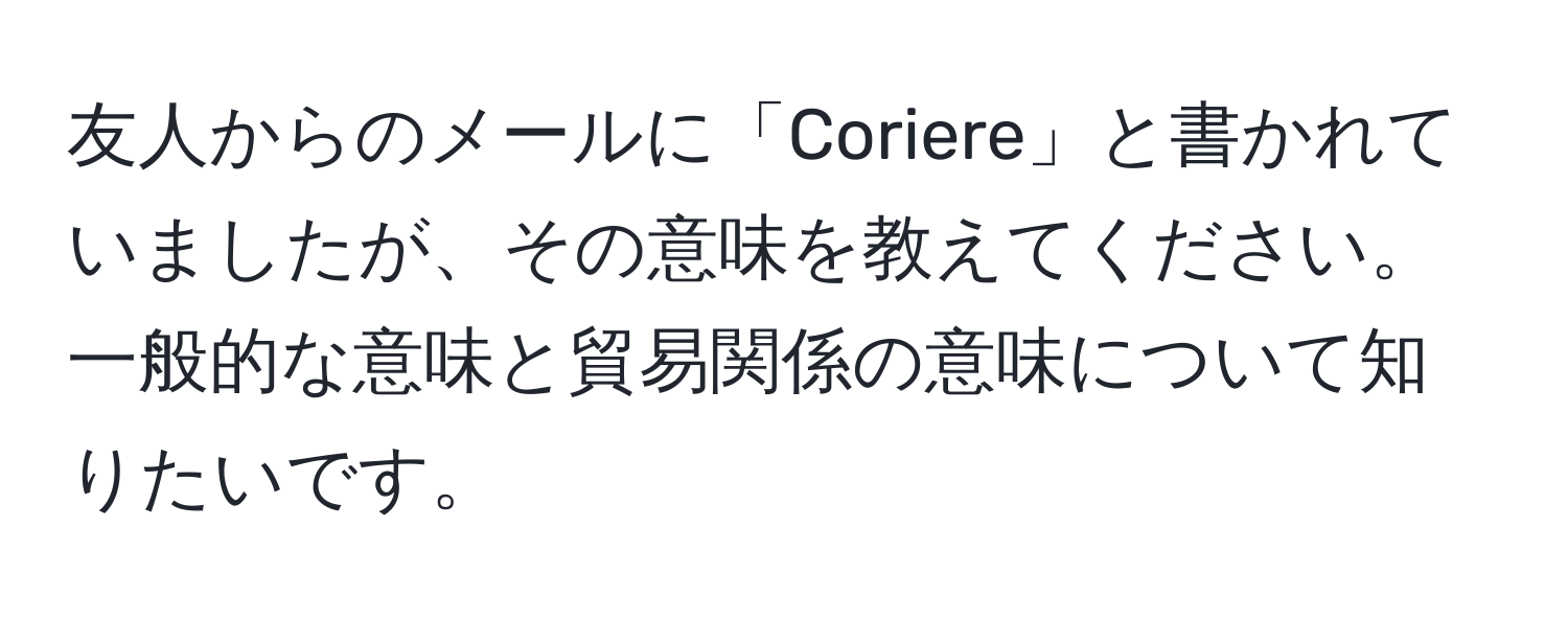 友人からのメールに「Coriere」と書かれていましたが、その意味を教えてください。一般的な意味と貿易関係の意味について知りたいです。