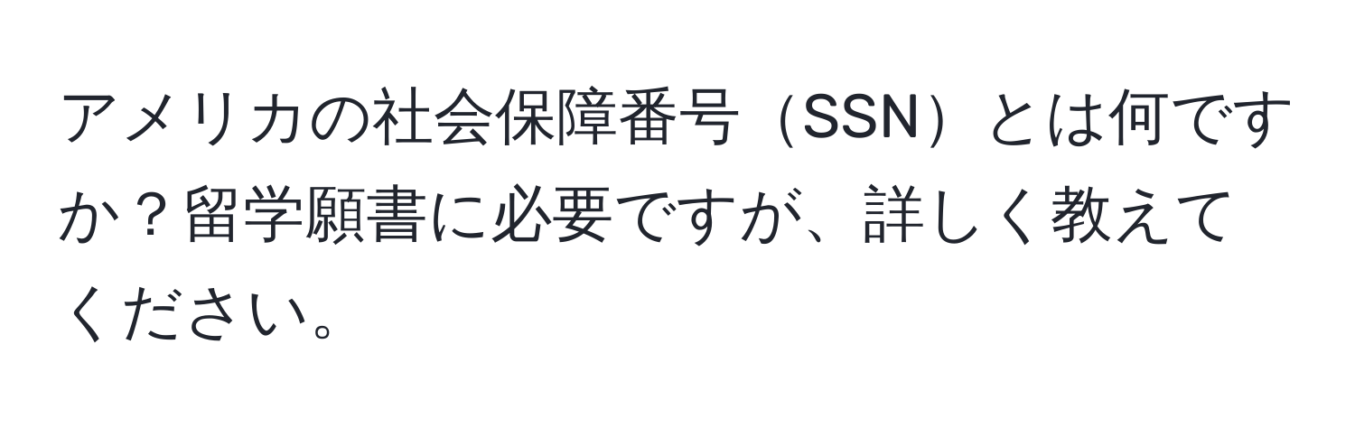 アメリカの社会保障番号SSNとは何ですか？留学願書に必要ですが、詳しく教えてください。