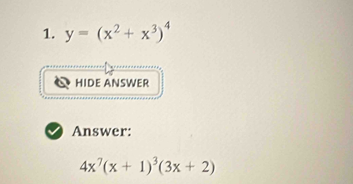 y=(x^2+x^3)^4
HIDE ANSWER 
Answer:
4x^7(x+1)^3(3x+2)