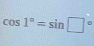 cos 1°=sin □°