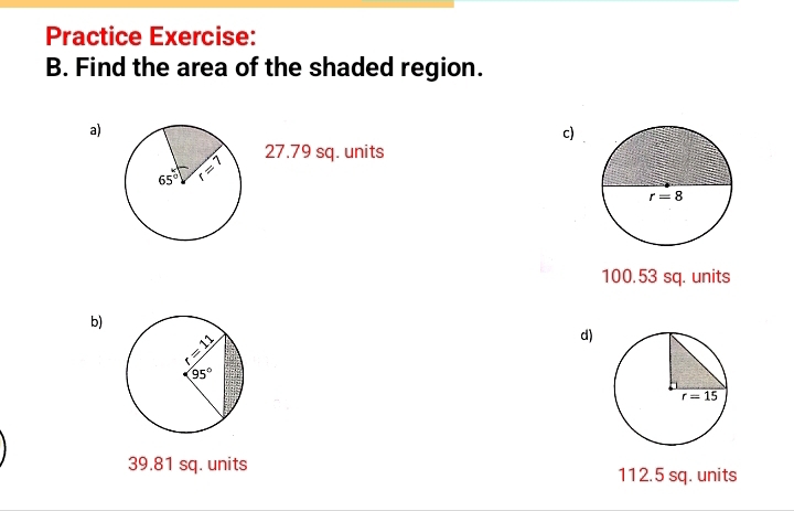 Practice Exercise:
B. Find the area of the shaded region.
a)
c)
27.79 sq. units
100.53 sq. units
b)
d)
39.81 sq. units 112.5 sq. units